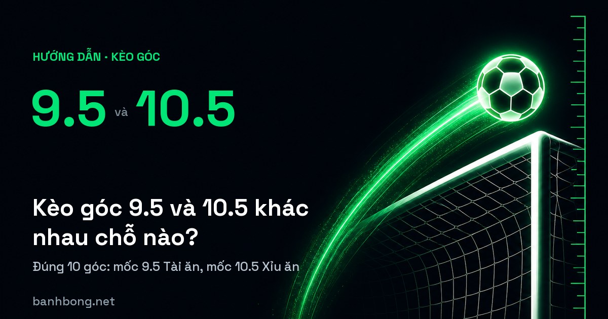 Kèo Góc 9.5 Và 10.5 Khác Nhau Chỗ Nào?